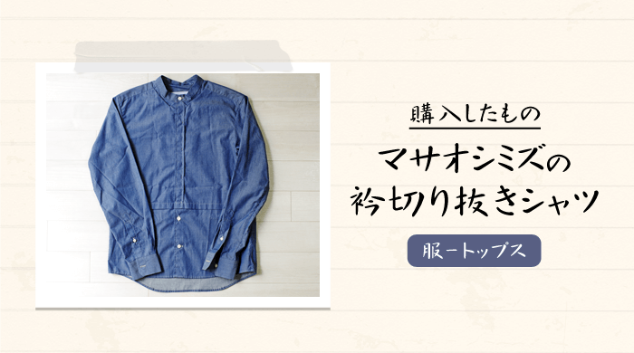 masao shimizu(マサオ シミズ）｜2016ssの衿切り抜きシャツを購入– 感想･レビュー【メンズおすすめブランド】